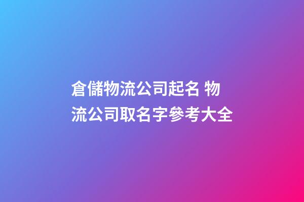 倉儲物流公司起名 物流公司取名字參考大全